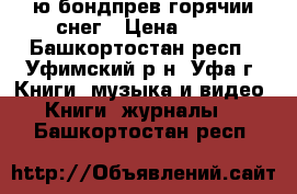 ю.бондпрев горячии снег › Цена ­ 10 - Башкортостан респ., Уфимский р-н, Уфа г. Книги, музыка и видео » Книги, журналы   . Башкортостан респ.